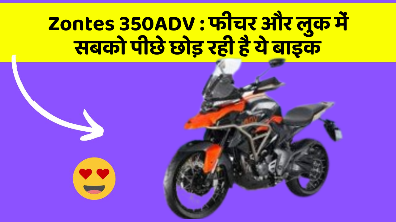 Zontes 350ADV: फीचर और लुक में सबको पीछे छोड़ रही है ये बाइक