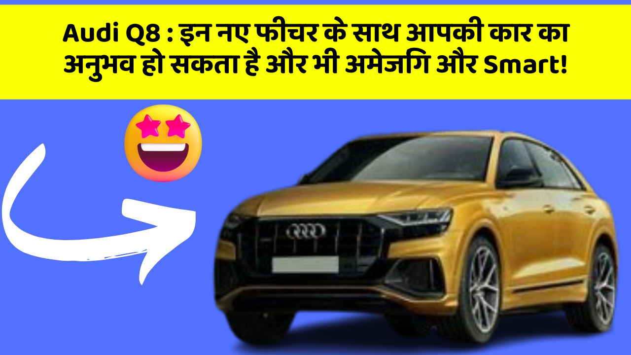 Audi Q8: इन नए फीचर के साथ आपकी कार का अनुभव हो सकता है और भी अमेजिंग और Smart!