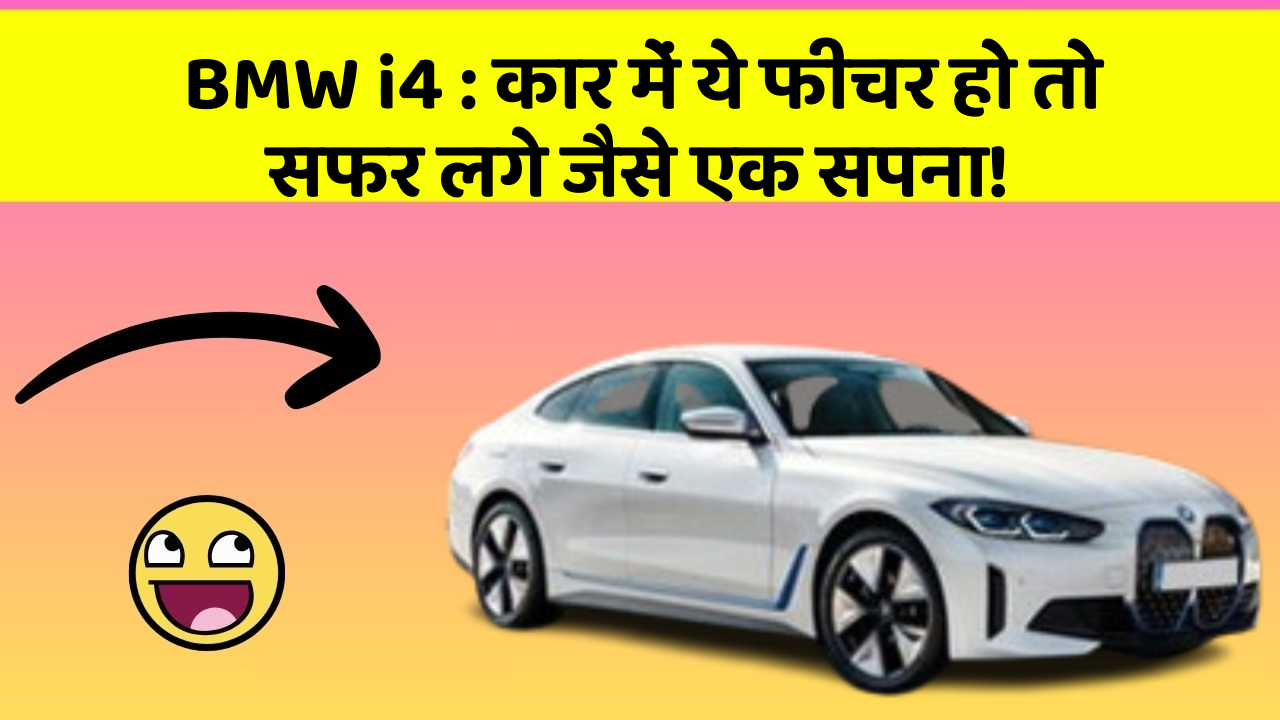 BMW i4:कार में ये फीचर हो तो सफर लगे जैसे एक सपना!