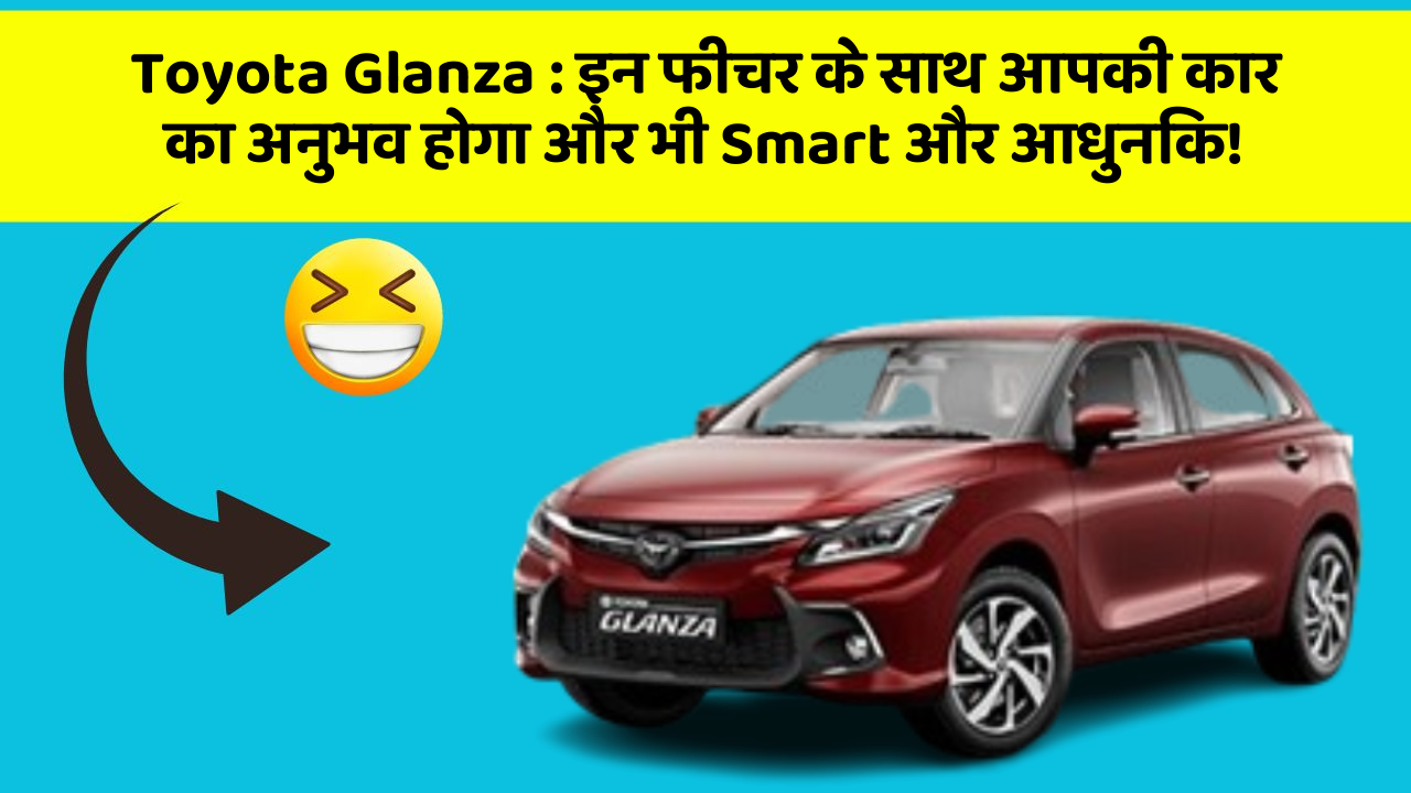 Toyota Glanza: इन फीचर के साथ आपकी कार का अनुभव होगा और भी Smart और आधुनिक!