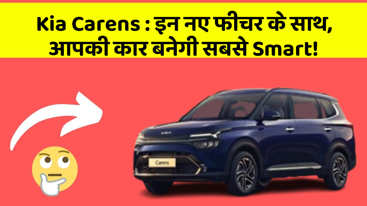 Kia Carens:इन नए फीचर के साथ, आपकी कार बनेगी सबसे Smart!