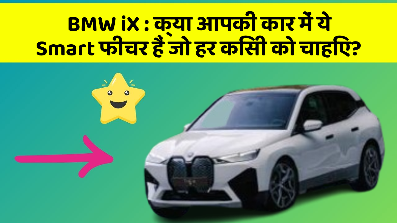 BMW iX:क्या आपकी कार में ये Smart फीचर हैं जो हर किसी को चाहिए?