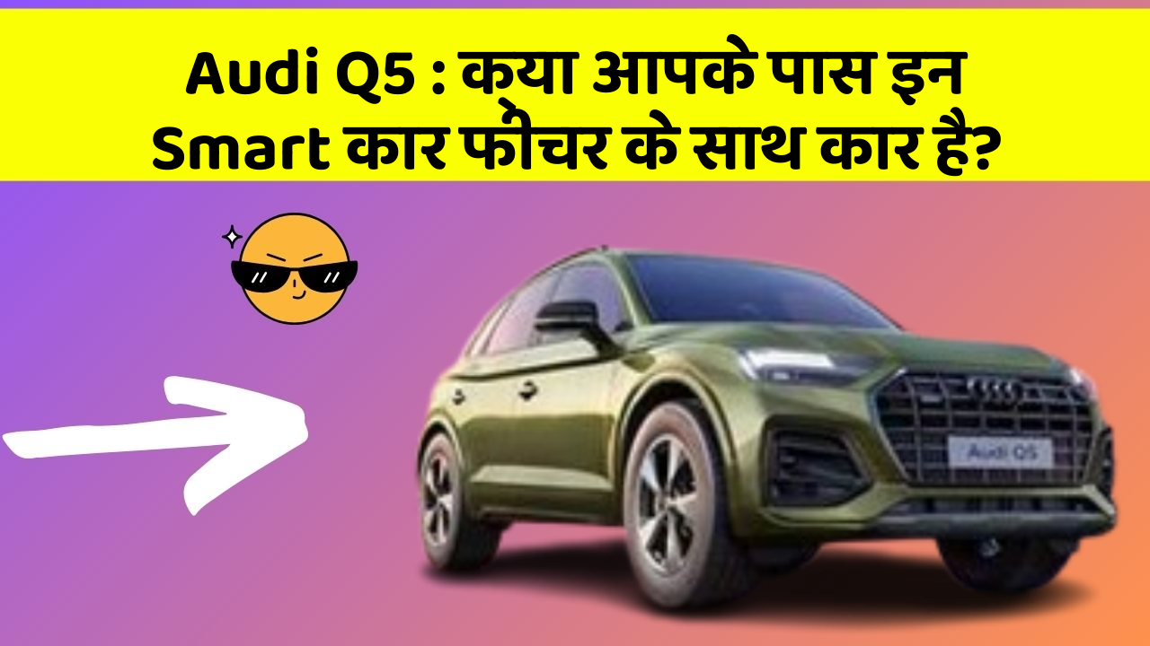 Audi Q5: क्या आपके पास इन Smart कार फीचर के साथ कार है? Audi Q5: क्या आपके पास इन Smart कार फीचर के साथ कार है?