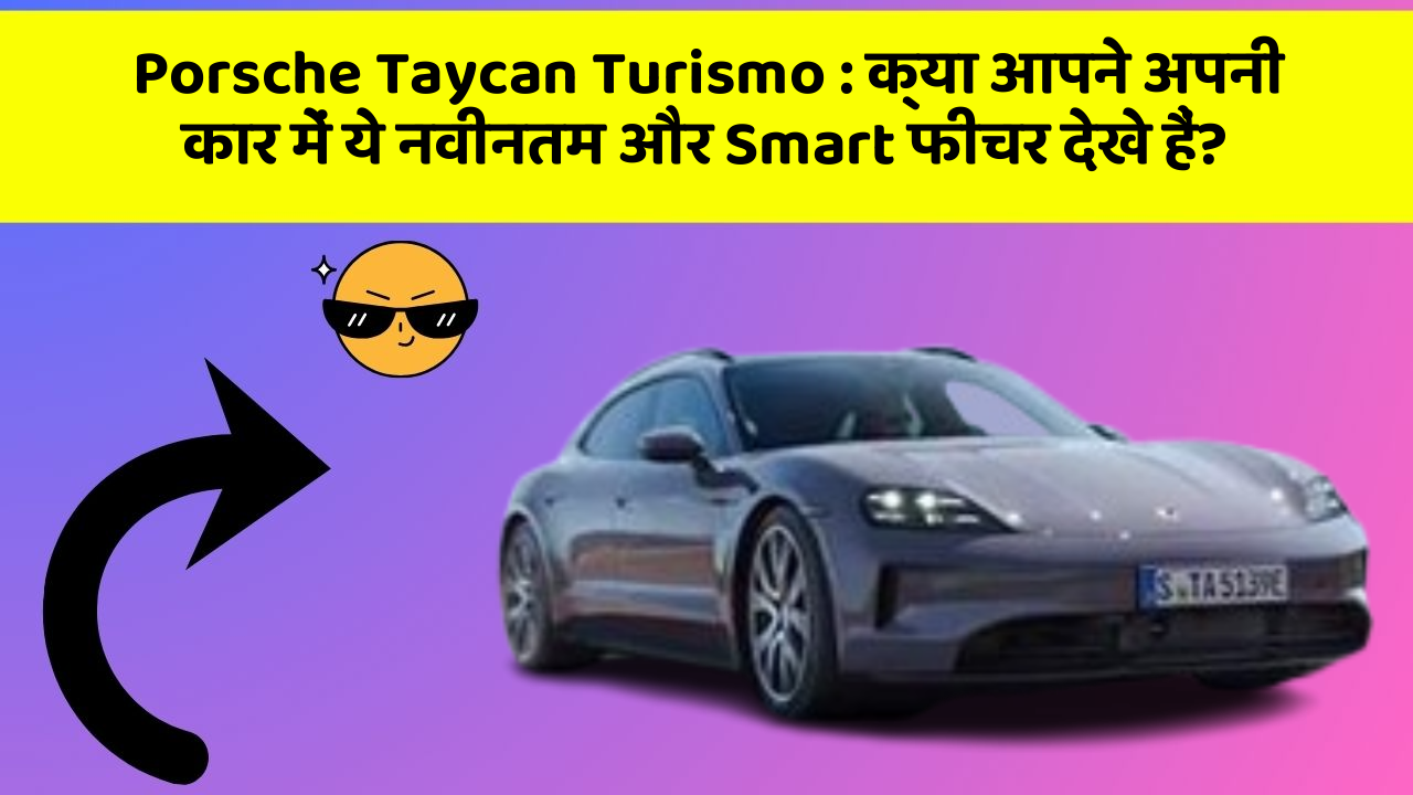 Porsche Taycan Turismo:क्या आपने अपनी कार में ये नवीनतम और Smart फीचर देखे हैं?