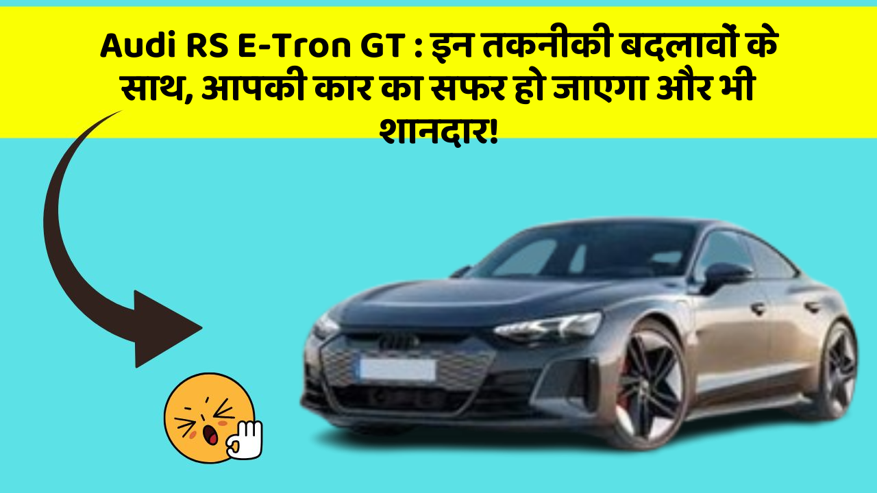 Audi RS E-Tron GT: इन तकनीकी बदलावों के साथ, आपकी कार का सफर हो जाएगा और भी शानदार!