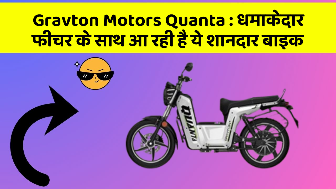 Gravton Motors Quanta: धमाकेदार फीचर के साथ आ रही है ये शानदार बाइक