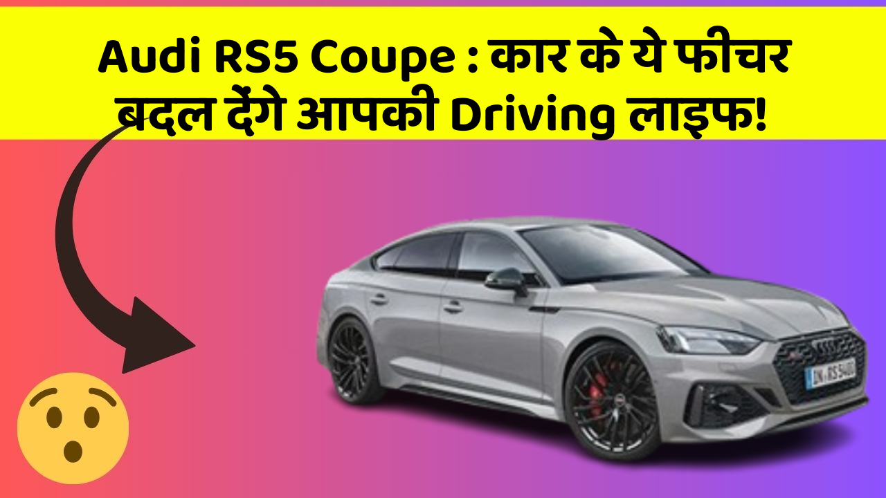 Audi RS5 Coupe:कार के ये फीचर बदल देंगे आपकी Driving लाइफ!