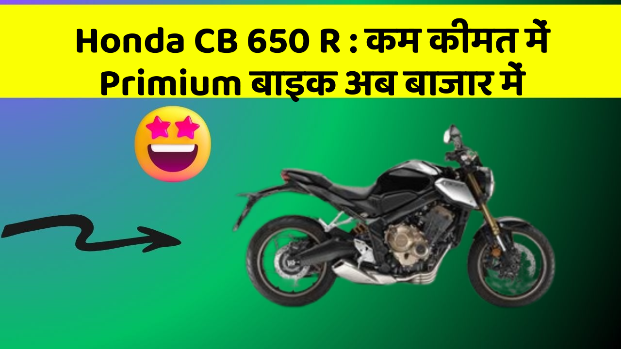 Honda CB 650 R: कम कीमत में Primium बाइक अब बाजार में