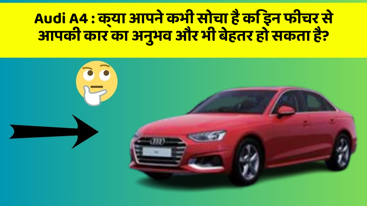 Audi A4:क्या आपने कभी सोचा है कि इन फीचर से आपकी कार का अनुभव और भी बेहतर हो सकता है?