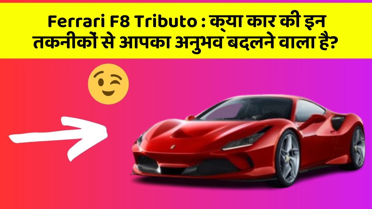 Ferrari F8 Tributo:क्या कार की इन तकनीकों से आपका अनुभव बदलने वाला है?