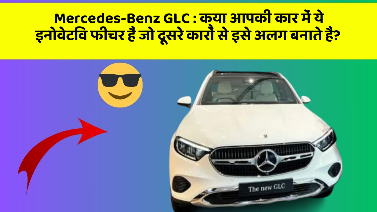 Mercedes-Benz GLC:क्या आपकी कार में ये इनोवेटिव फीचर हैं जो दूसरे कारों से इसे अलग बनाते हैं?