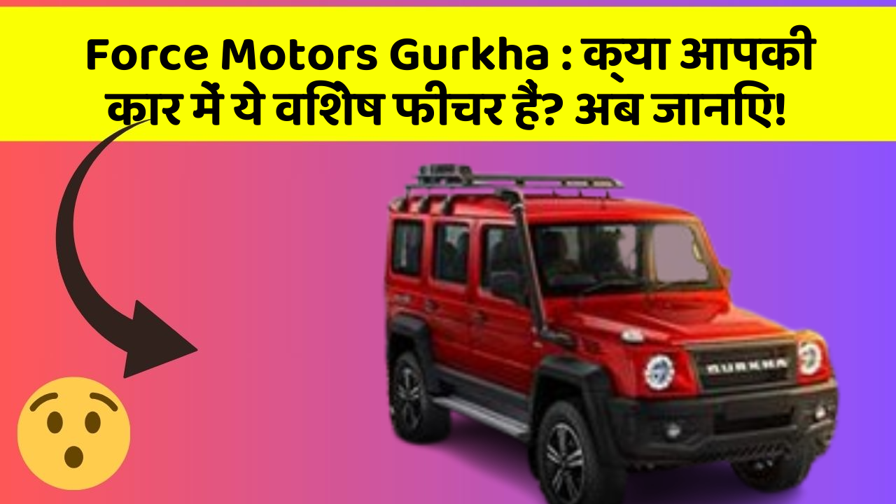 Force Motors Gurkha:क्या आपकी कार में ये विशेष फीचर हैं? अब जानिए!