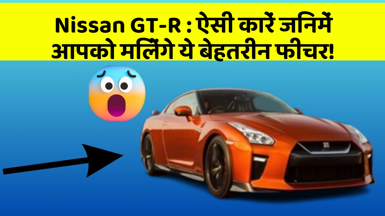 Nissan GT-R:ऐसी कारें जिनमें आपको मिलेंगे ये बेहतरीन फीचर!