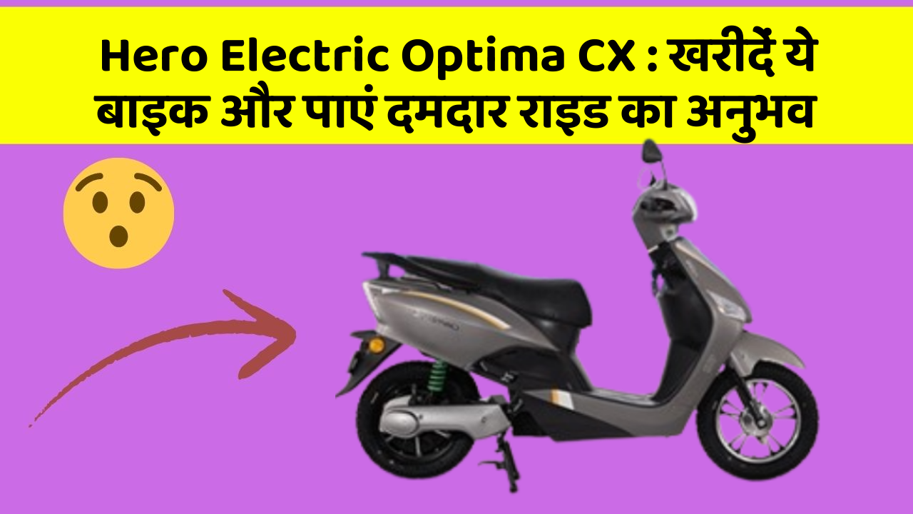 Hero Electric Optima CX: खरीदें ये बाइक और पाएं दमदार राइड का अनुभव