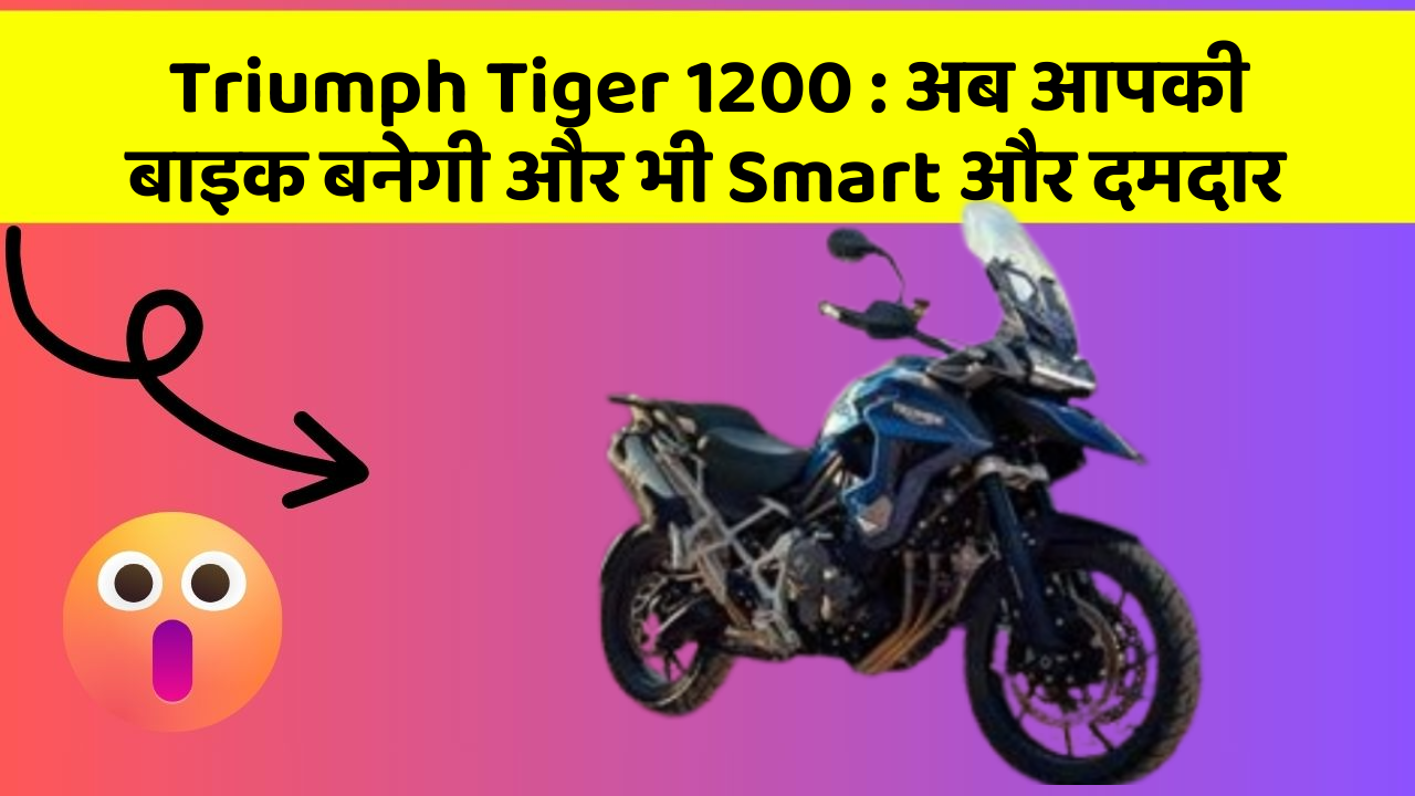Triumph Tiger 1200: अब आपकी बाइक बनेगी और भी Smart और दमदार Triumph Tiger 1200: अब आपकी बाइक बनेगी और भी Smart और दमदार