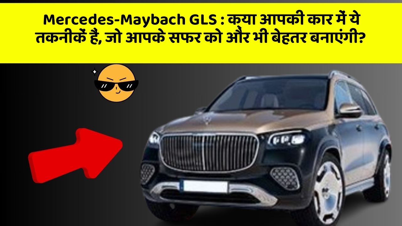 Mercedes-Maybach GLS: क्या आपकी कार में ये तकनीकें हैं, जो आपके सफर को और भी बेहतर बनाएंगी?