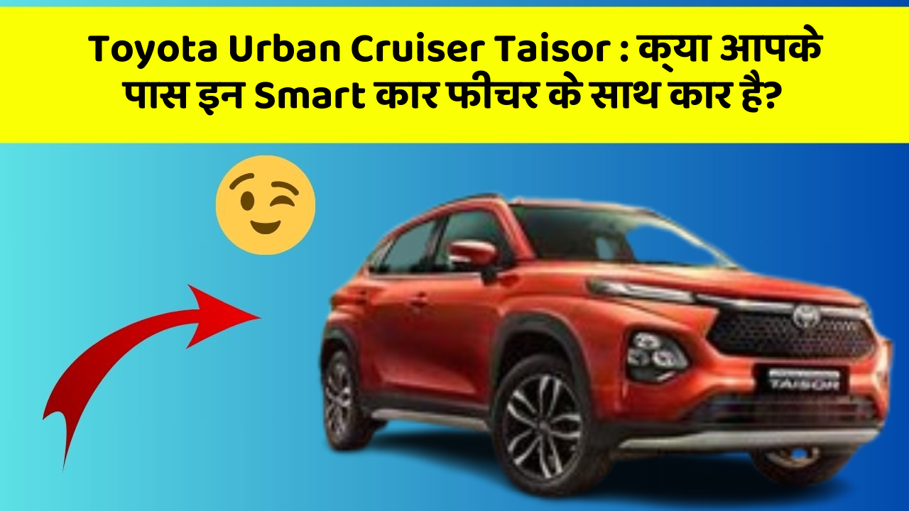 Toyota Urban Cruiser Taisor:क्या आपके पास इन Smart कार फीचर के साथ कार है?