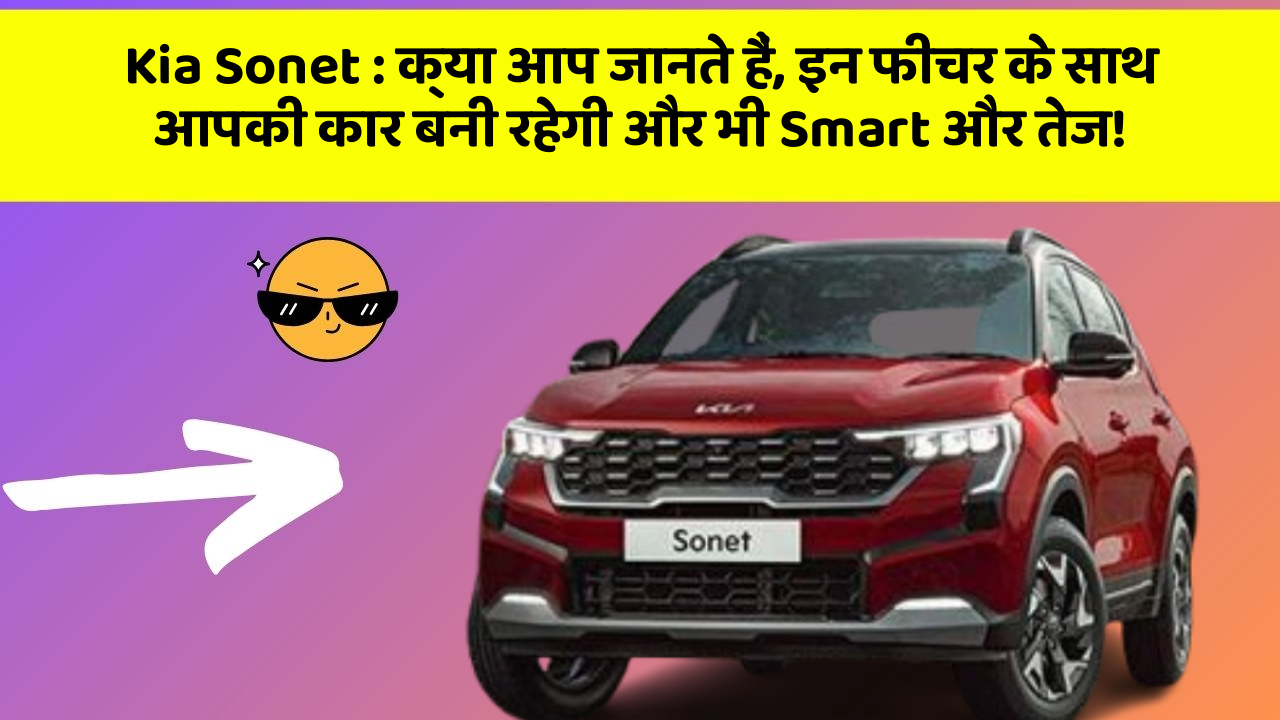 Kia Sonet: क्या आप जानते हैं, इन फीचर के साथ आपकी कार बनी रहेगी और भी Smart और तेज!