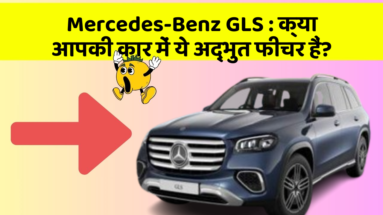 Mercedes-Benz GLS:क्या आपकी कार में ये अद्भुत फीचर हैं?