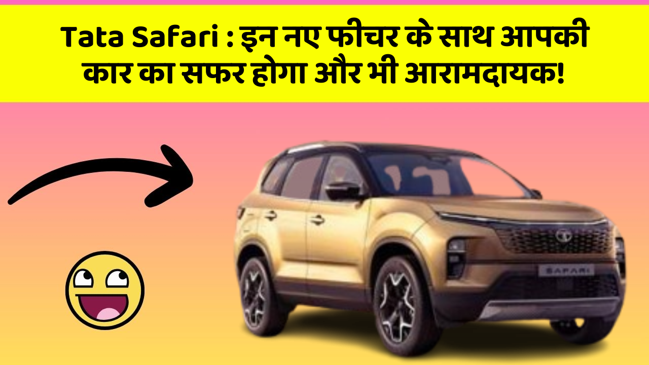 Tata Safari: इन नए फीचर के साथ आपकी कार का सफर होगा और भी आरामदायक!