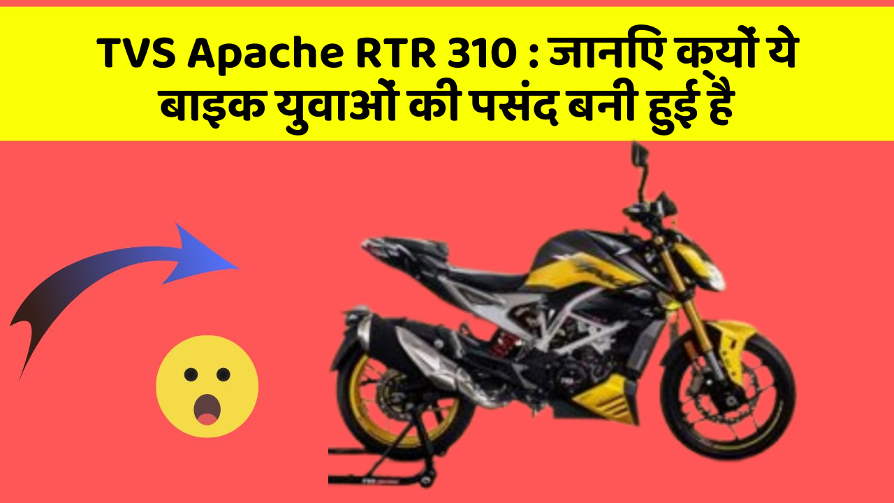 TVS Apache RTR 310: जानिए क्यों ये बाइक युवाओं की पसंद बनी हुई है