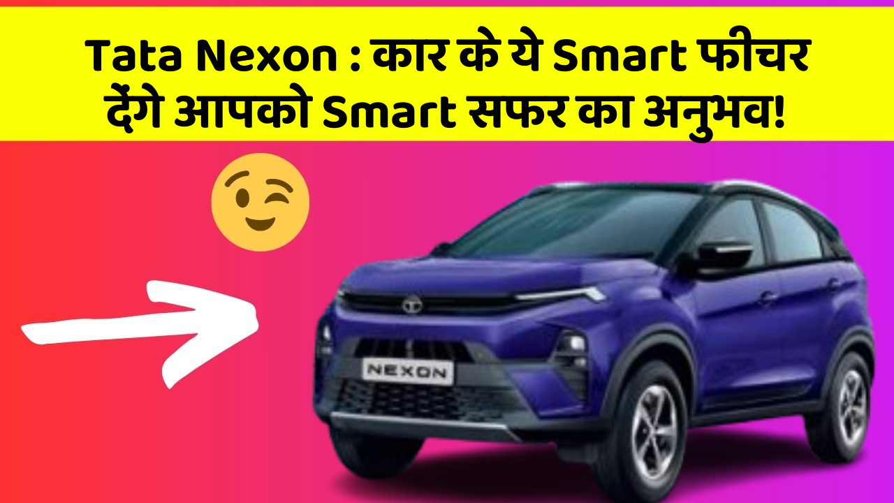 Tata Nexon: कार के ये Smart फीचर देंगे आपको Smart सफर का अनुभव!