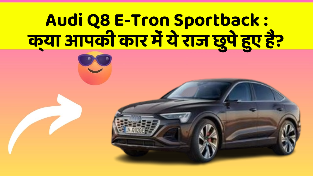 Audi Q8 E-Tron Sportback : क्या आपकी कार में ये राज छुपे हुए हैं?