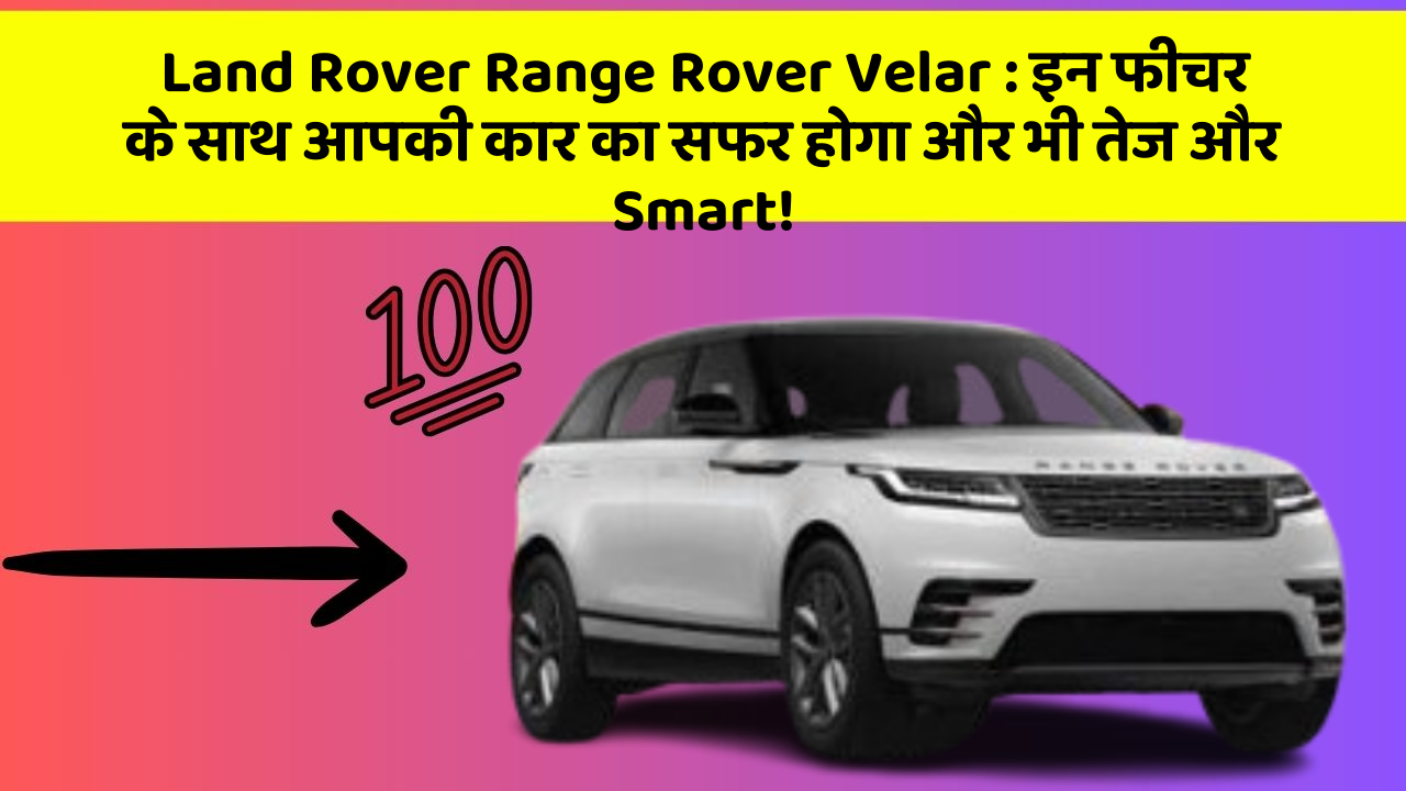 Land Rover Range Rover Velar: इन फीचर के साथ आपकी कार का सफर होगा और भी तेज और Smart!