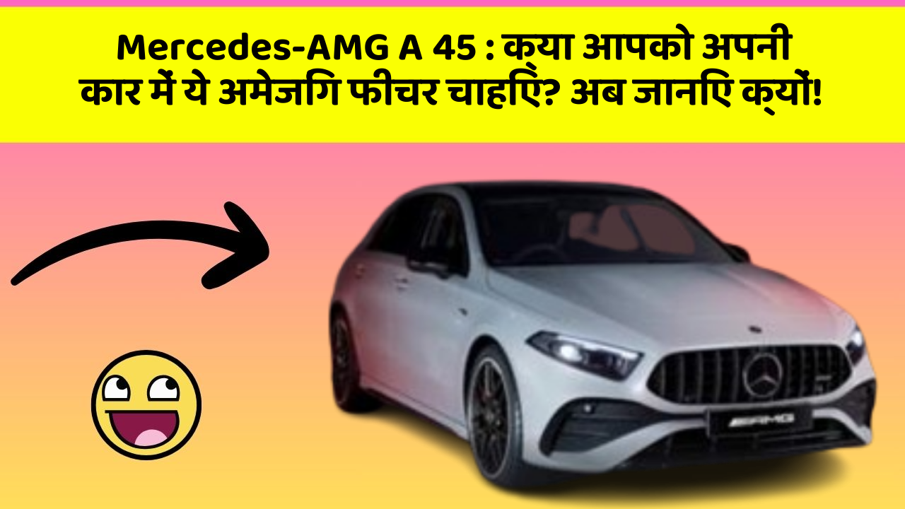 Mercedes-AMG A 45: क्या आपको अपनी कार में ये अमेजिंग फीचर चाहिए? अब जानिए क्यों! Mercedes-AMG A 45: क्या आपको अपनी कार में ये अमेजिंग फीचर चाहिए? अब जानिए क्यों!