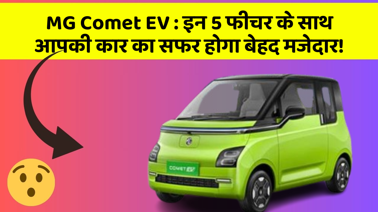 MG Comet EV:इन 5 फीचर के साथ आपकी कार का सफर होगा बेहद मजेदार!
