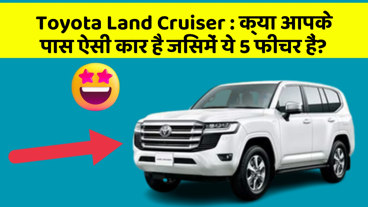 Toyota Land Cruiser: क्या आपके पास ऐसी कार है जिसमें ये 5 फीचर हैं?
