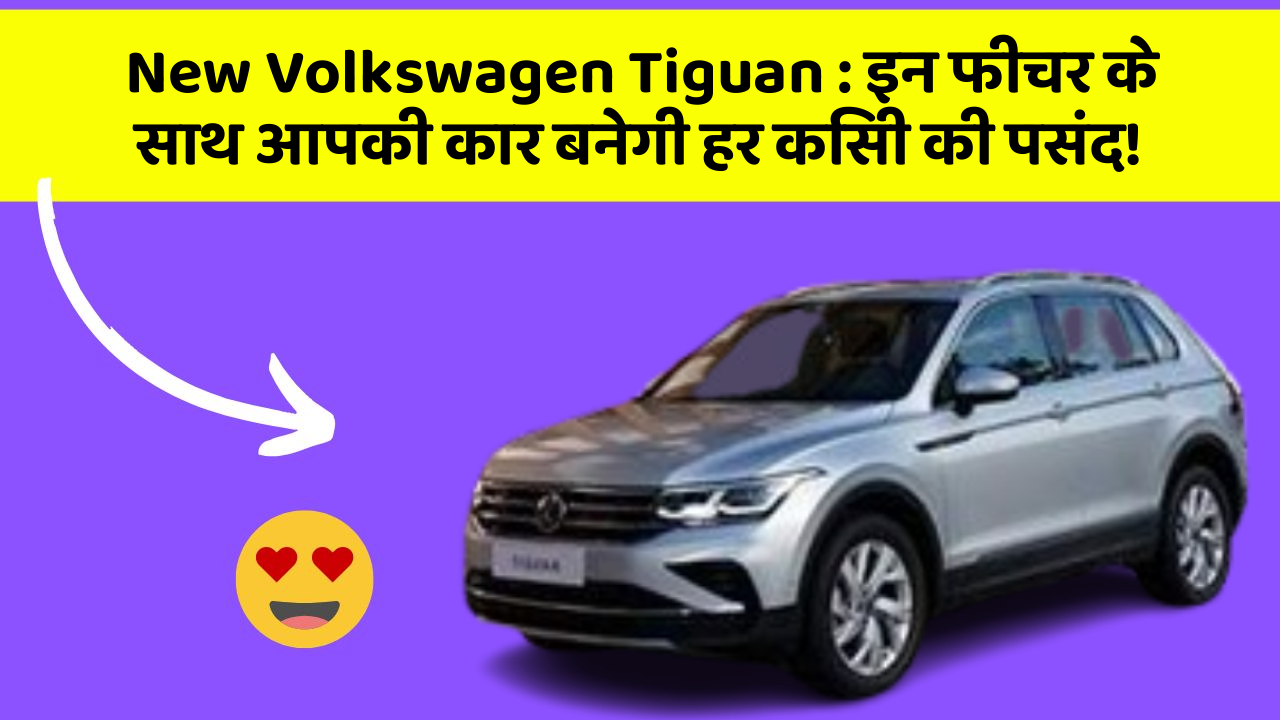 New Volkswagen Tiguan: इन फीचर के साथ आपकी कार बनेगी हर किसी की पसंद!
