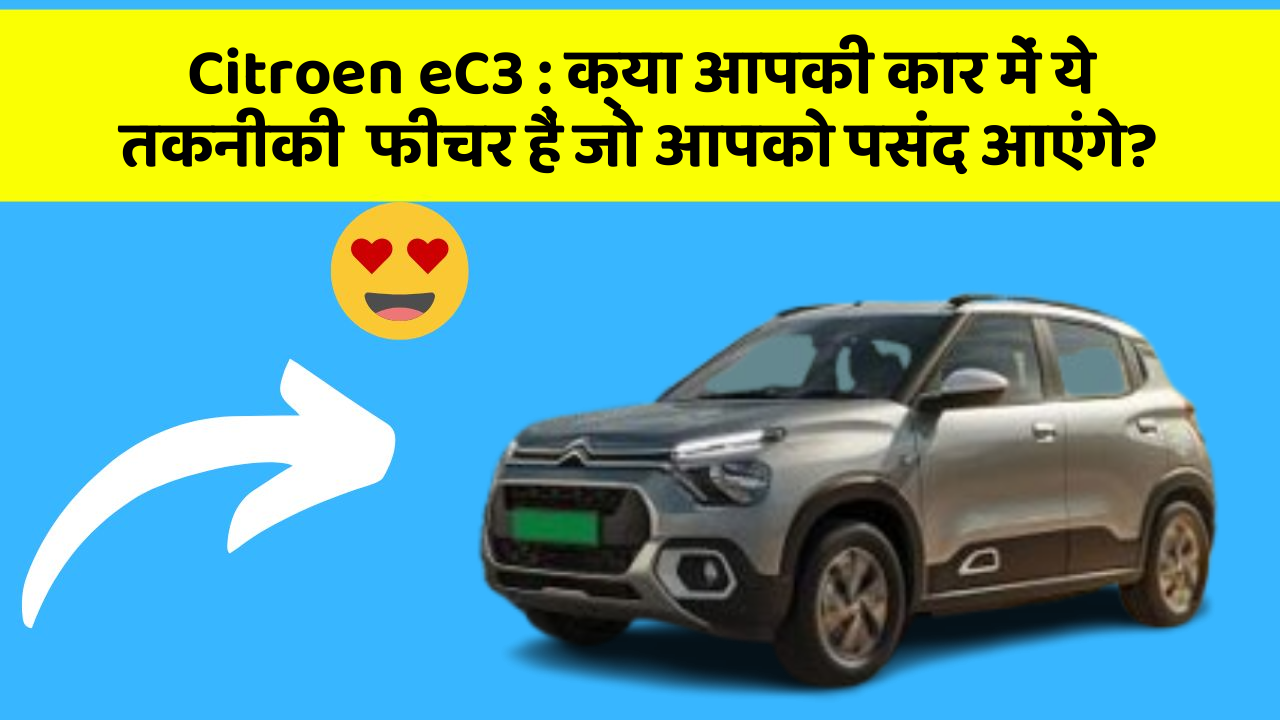 Citroen eC3:क्या आपकी कार में ये तकनीकी  फीचर हैं जो आपको पसंद आएंगे?